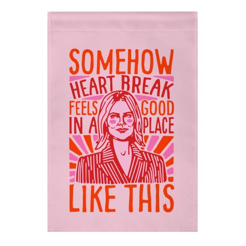 Somehow Heartbreak Feels Good In A Place Like This Quote Parody Garden Flag