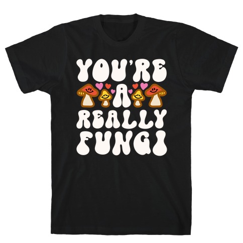 You're A Really Fungi T-Shirt
