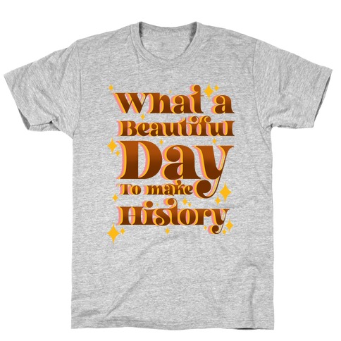 What A Beautiful Day To Make History T-Shirt