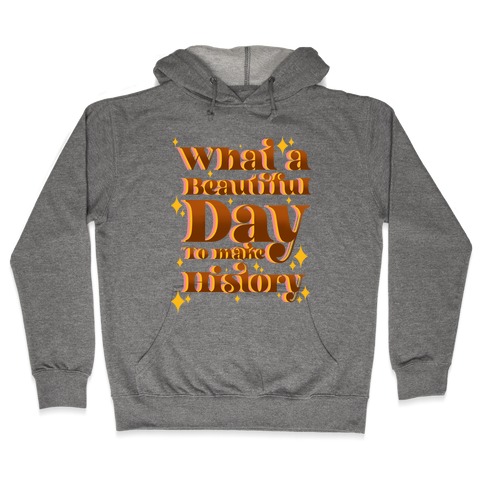 What A Beautiful Day To Make History Hooded Sweatshirt