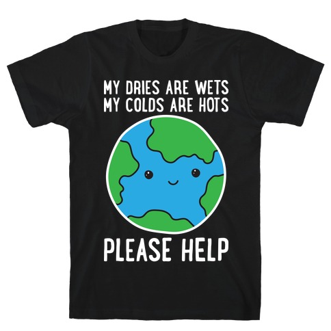 My Dries Are Wets, My Colds Are Hots, Please Help - Earth T-Shirt