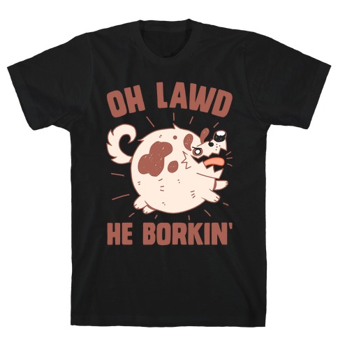 Oh Lawd He Borkin' T-Shirt