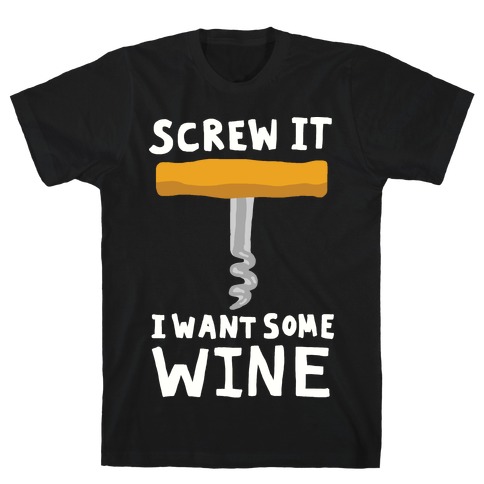 Screw It I Want Some Wine T-Shirt