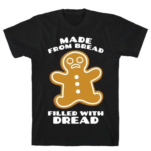 Made From Bread, Filled With Dread T-Shirt