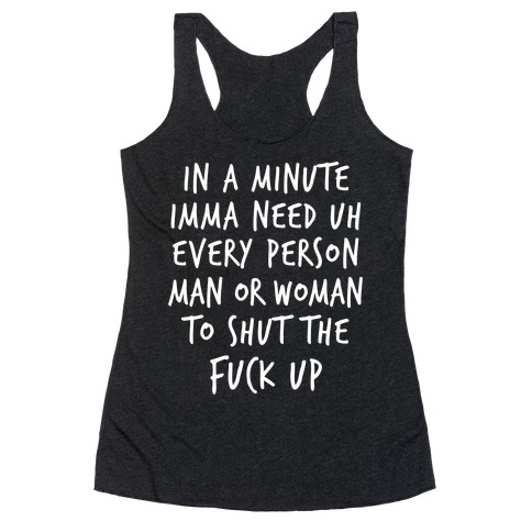 IN A MINUTE IMMA NEED uh EVERY PERSON MAN OR WOMAN TO SHUT THE F*** UP Racerback Tank Top