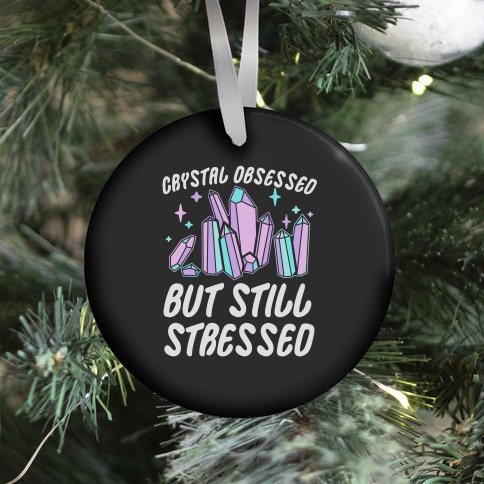 Crystal Obsessed But Still Stressed Ornament