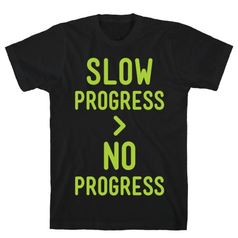 Slow Progress > No Progress T-Shirt