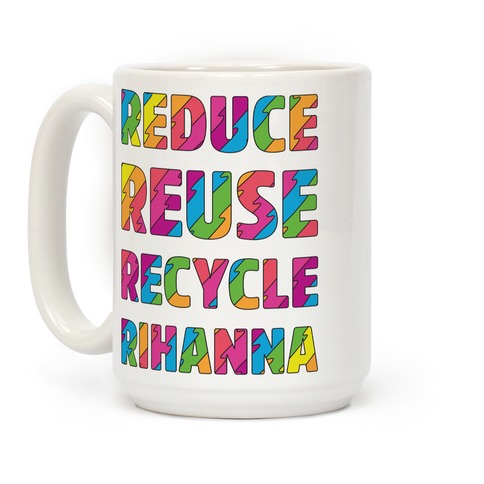 https://images.lookhuman.com/render/standard/5fCnNzC58XkECqWQNaAEHkl30lVfbz2D/mug15oz-whi-z1-t-reduce-reuse-recycle-rihanna.jpg