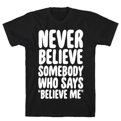 Never Believe Somebody Who Says "Believe Me" T-Shirt