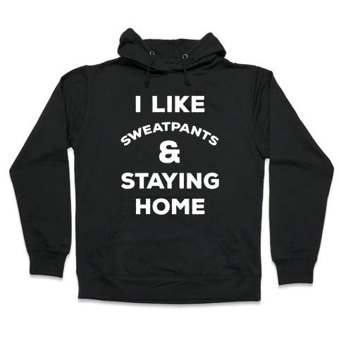 I Like Sweatpants and Staying Home Hooded Sweatshirt
