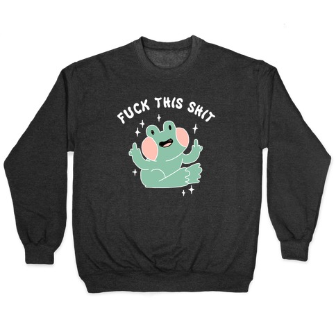 F*** This Shit (Cute Frog) Pullover