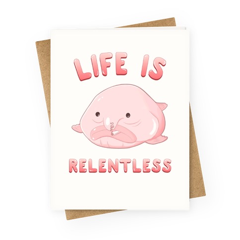 Life Is Relentless (Blob-fish) Greeting Card