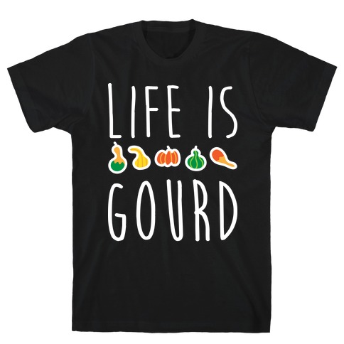 Life Is Gourd T-Shirt