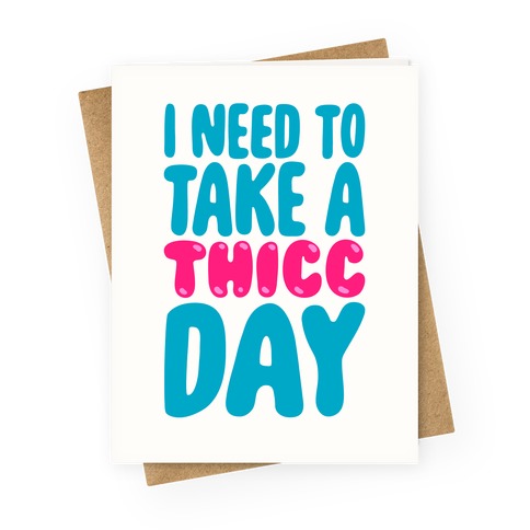 I Need To Take A Thicc Day Greeting Card