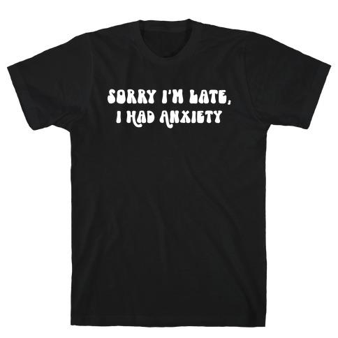 Sorry I'm Late, I Had Anxiety T-Shirt