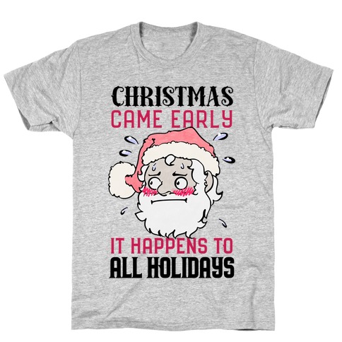 Christmas Came Early, It Happens To All Holidays T-Shirt