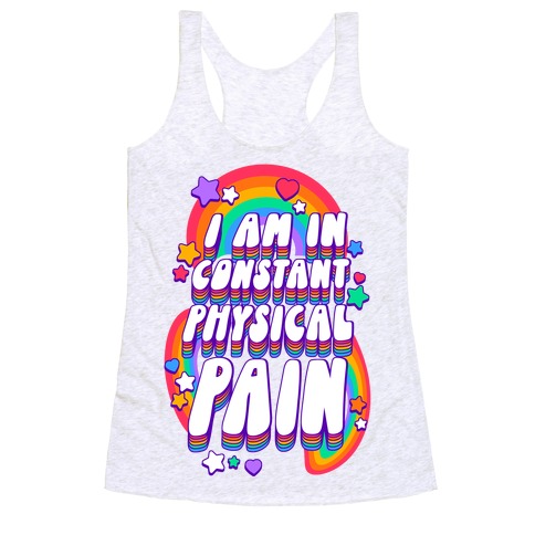 I Am In Constant Physical Pain Rainbows Racerback Tank Top