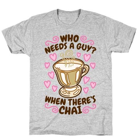 Who Needs A Guy When There's Chai T-Shirts | LookHUMAN