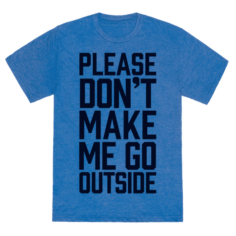 Please Don't Make Me Go Outside - TShirt - HUMAN