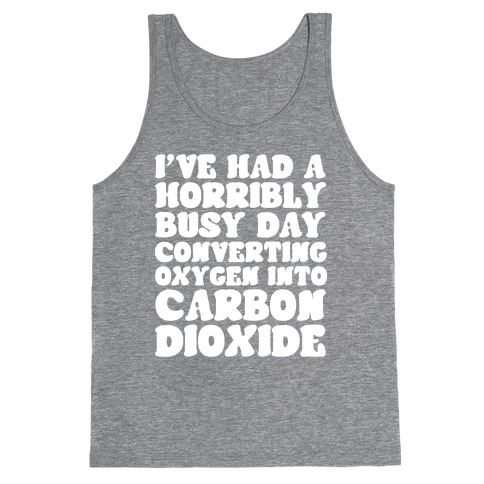 I've Had A Horribly Busy Day Converting Oxygen Into Carbon Dioxide Tank Top
