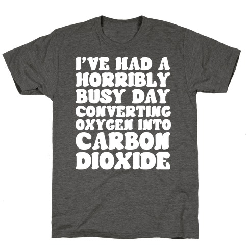 I've Had A Horribly Busy Day Converting Oxygen Into Carbon Dioxide T-Shirt