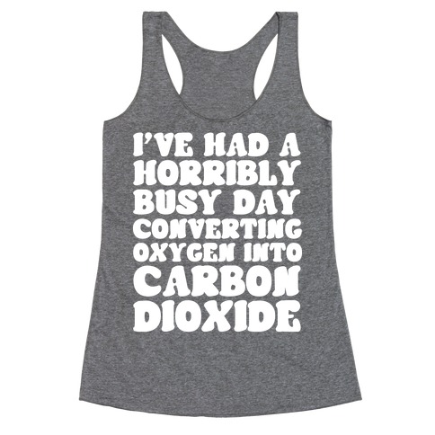 I've Had A Horribly Busy Day Converting Oxygen Into Carbon Dioxide Racerback Tank Top