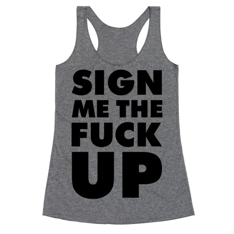 Sign Me the F*** Up Racerback Tank Top