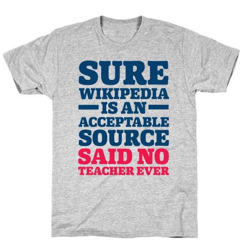 Sure Wikipedia Is An Acceptable Source Said No Teacher Ever T-Shirt