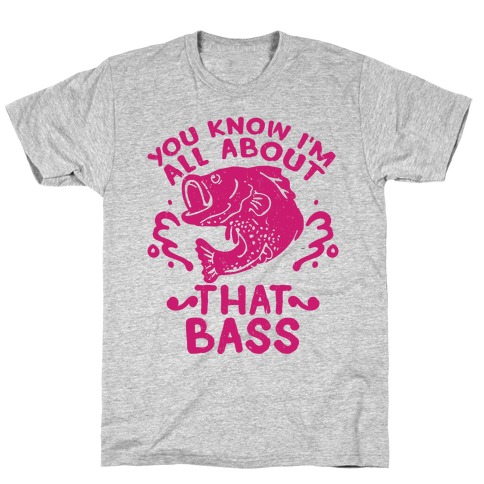 You Know I'm All about That Bass Fish T-Shirt