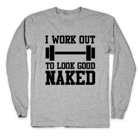I Work Out To Look Good Naked Long Sleeve T-Shirt