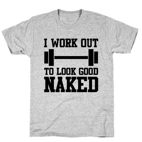 I Work Out To Look Good Naked T-Shirt