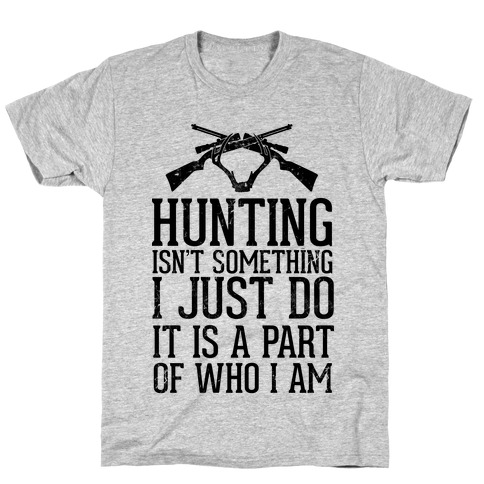 Hunting Isn't Something I just Do It Is A Part Of Who I Am T-Shirt