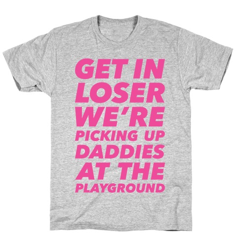 Get In Loser We're Picking Up Daddies At The Playground T-Shirt