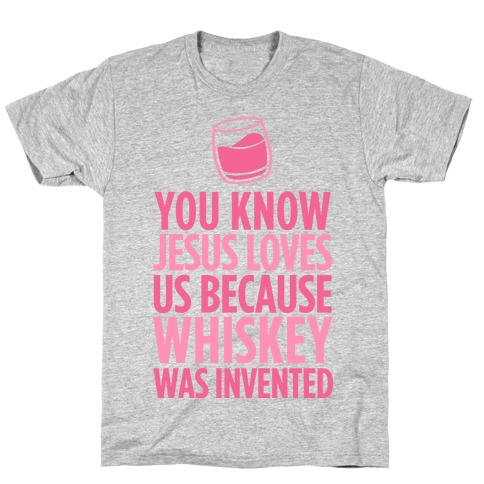 You Know Jesus Loves us because Whiskey was Invented T-Shirt