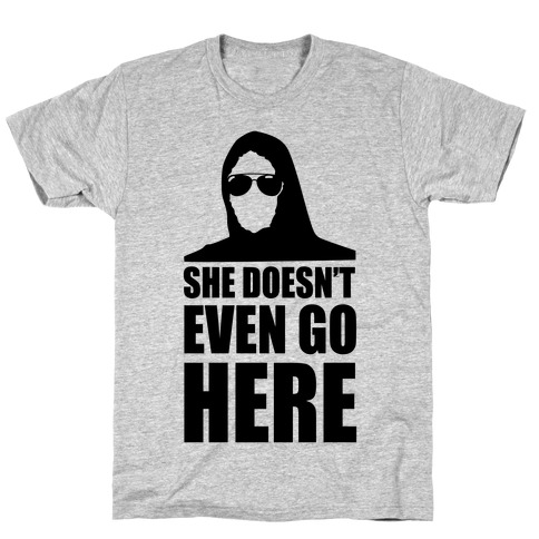 She Doesn't Even Go Here T-Shirt