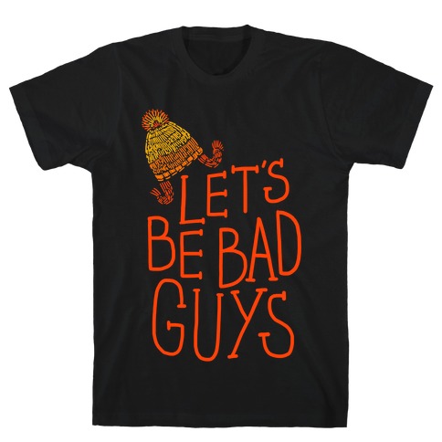 Let's be Bad Guys T-Shirt