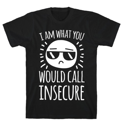 I Am What You Would Call Insecure T-Shirt