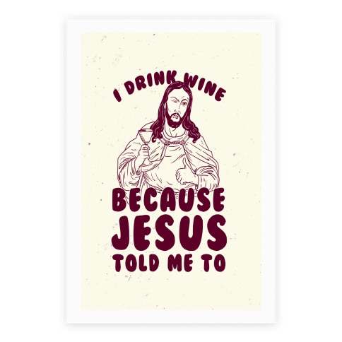 I Drink Wine Because Jesus Told Me To Poster