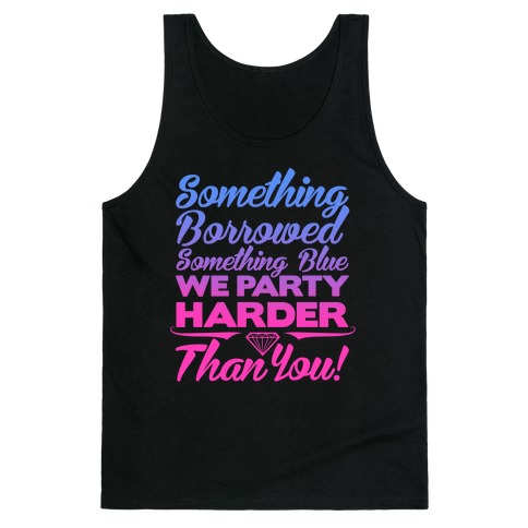 Something Borrowed Something Blue We Party Harder Than You Tank Top