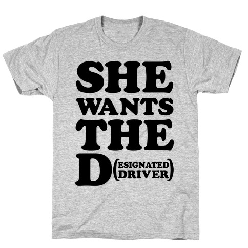 She Wants the D (Designated Driver) T-Shirt