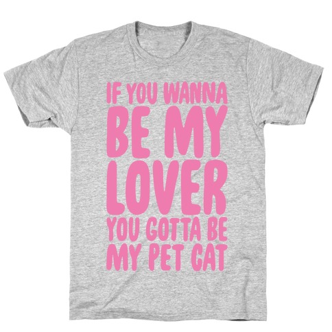 If You Wanna Be My Lover You Gotta Be My Pet Cat T-Shirt
