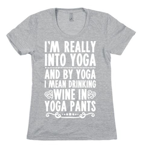 I'm Really Into Yoga (And By Yoga I Mean Drinking Wine In Yoga Pants) Womens T-Shirt