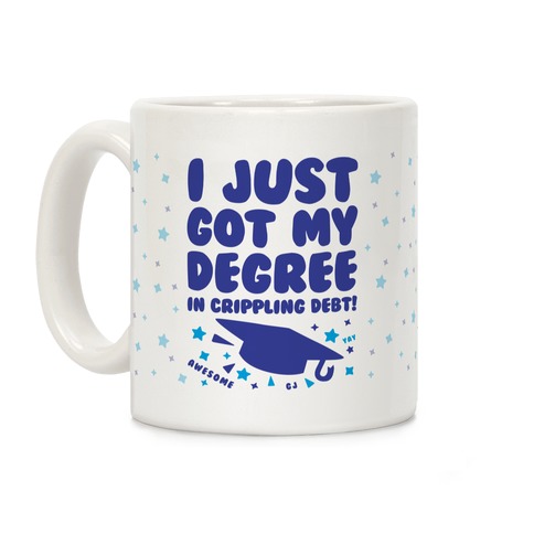 I Just Got My Degree! (In Crippling Debt) Coffee Mug