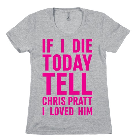 If I Die Today Tell Chris Pratt I Loved Him Womens T-Shirt