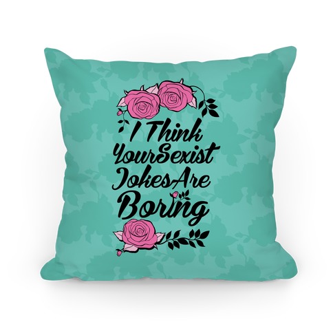 I Think Your Sexist Jokes Are Boring Pillow