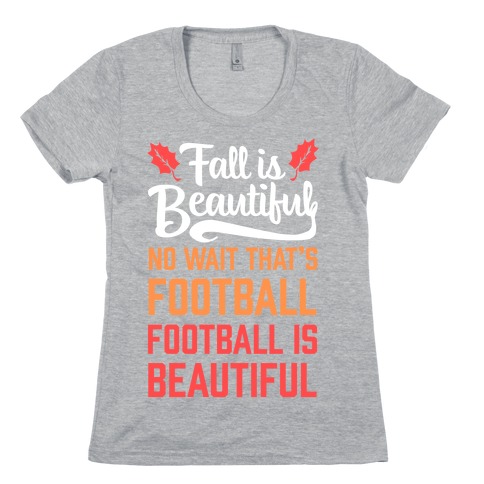 Fall is Beautiful. NO WAIT THAT'S FOOTBALL. Football is Beautiful. Womens T-Shirt