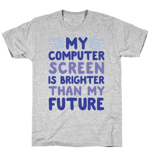 My Computer Screen Is Brighter Than My Future T-Shirt