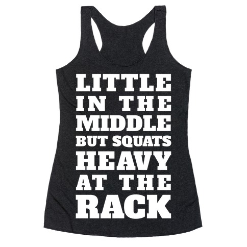 Little In The Middle But Squats Heavy At The Rack Racerback Tank Top