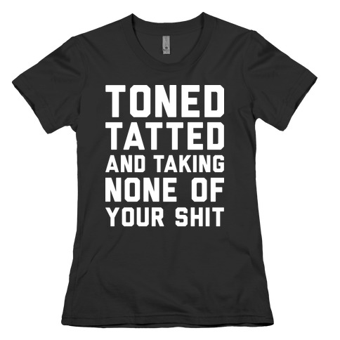 Toned Tatted and Taking None of Your Shit Womens T-Shirt