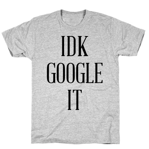IDK Google It T-Shirt